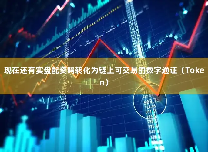 现在还有实盘配资吗转化为链上可交易的数字通证（Token）