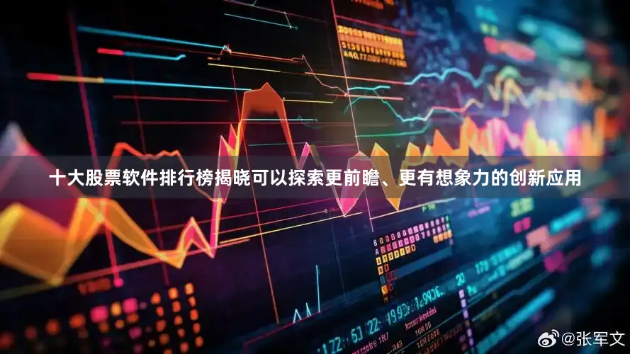 十大股票软件排行榜揭晓可以探索更前瞻、更有想象力的创新应用