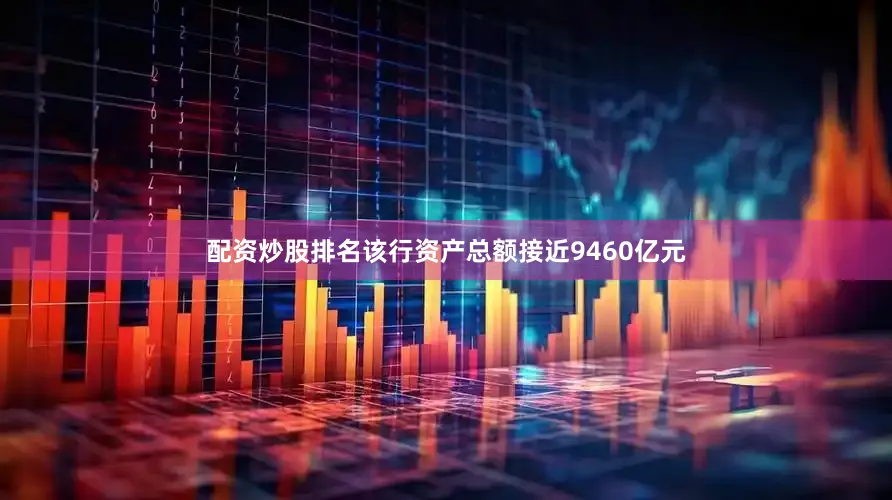 配资炒股排名该行资产总额接近9460亿元