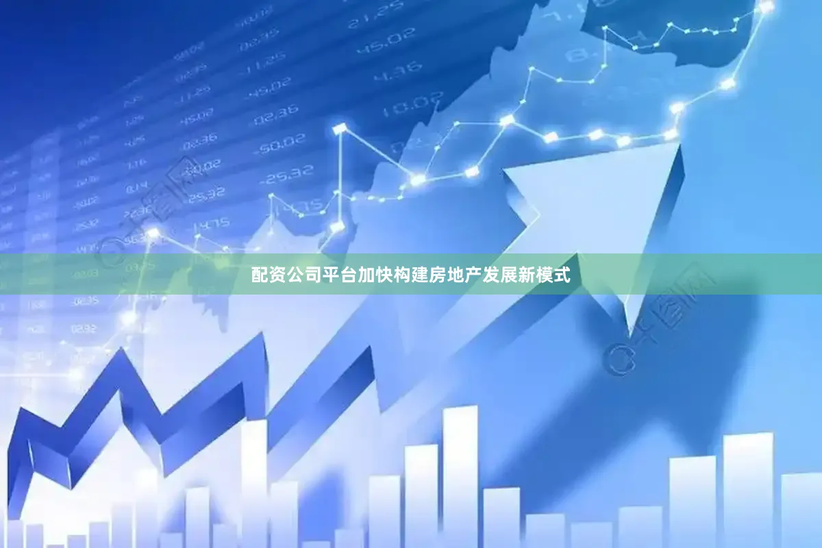 配资公司平台加快构建房地产发展新模式