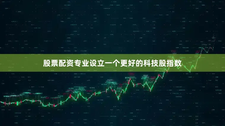 股票配资专业设立一个更好的科技股指数