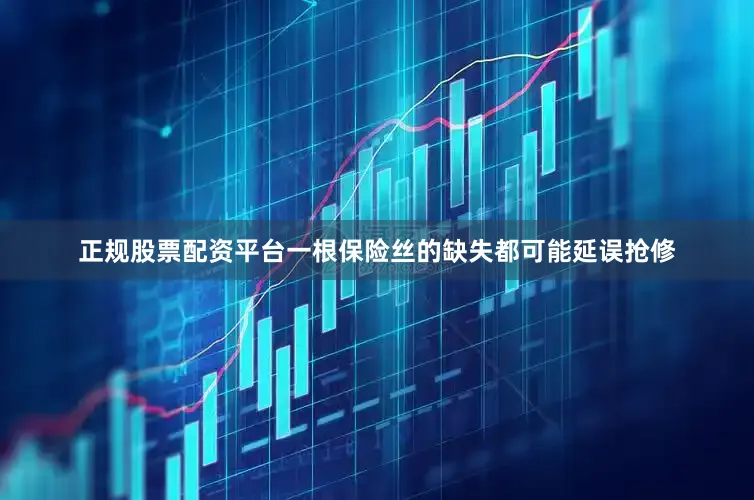 正规股票配资平台一根保险丝的缺失都可能延误抢修