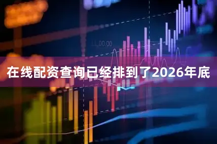 在线配资查询已经排到了2026年底