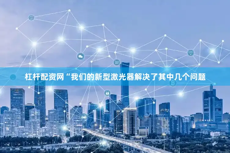 杠杆配资网“我们的新型激光器解决了其中几个问题