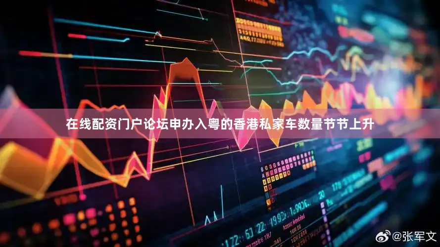 在线配资门户论坛申办入粤的香港私家车数量节节上升