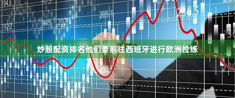 炒股配资排名他们要前往西班牙进行欧洲拉练