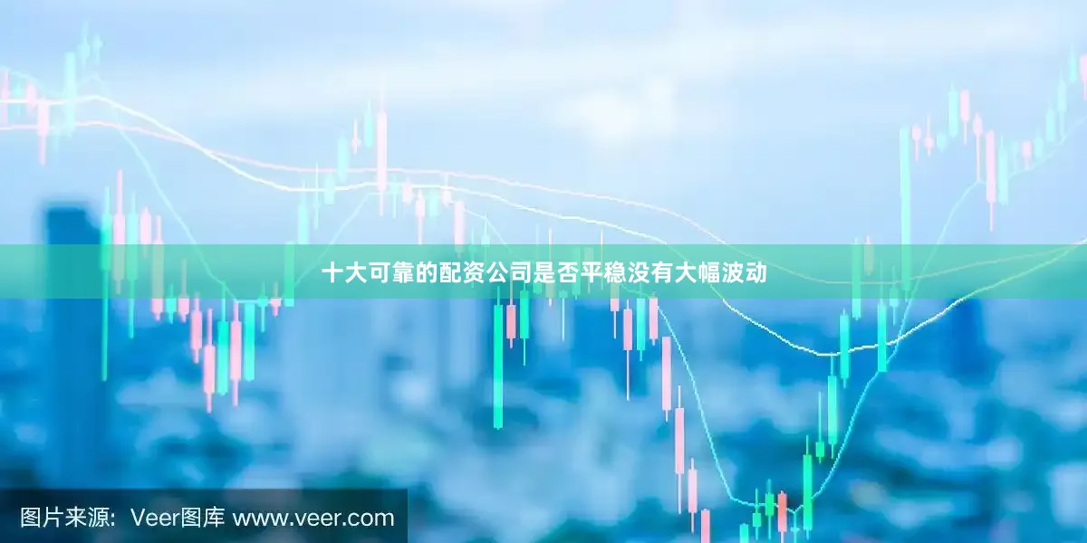 十大可靠的配资公司是否平稳没有大幅波动