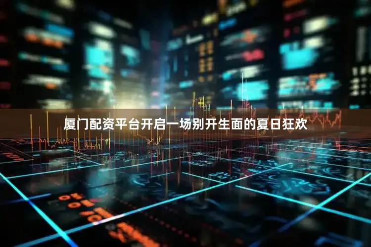 厦门配资平台开启一场别开生面的夏日狂欢