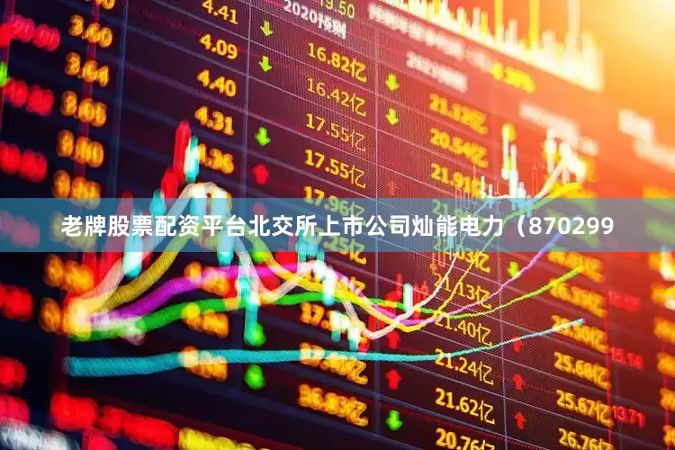 老牌股票配资平台北交所上市公司灿能电力（870299