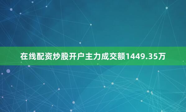 在线配资炒股开户主力成交额1449.35万