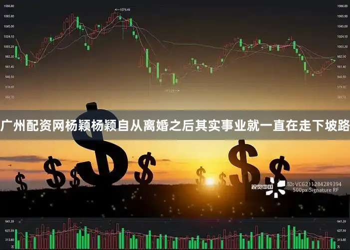广州配资网杨颖杨颖自从离婚之后其实事业就一直在走下坡路