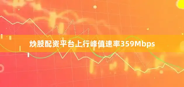 炒股配资平台上行峰值速率359Mbps