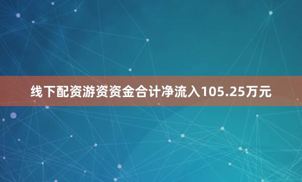线下配资游资资金合计净流入105.25万元