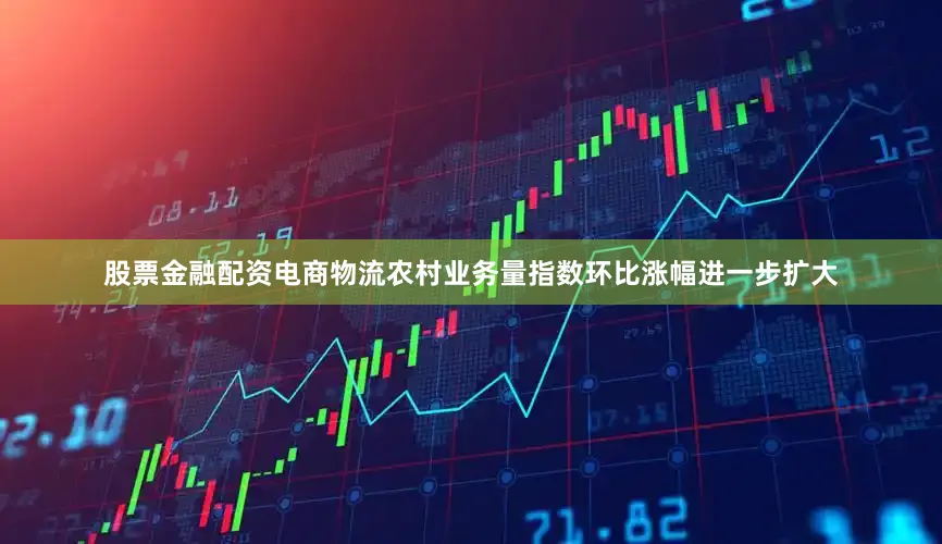 股票金融配资电商物流农村业务量指数环比涨幅进一步扩大