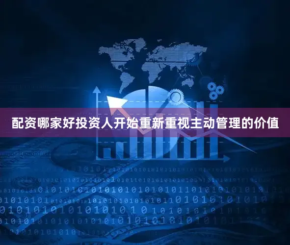 配资哪家好投资人开始重新重视主动管理的价值