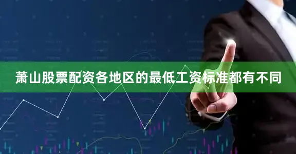 萧山股票配资各地区的最低工资标准都有不同