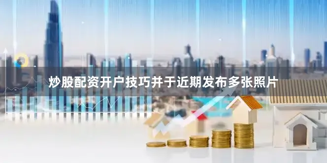 炒股配资开户技巧并于近期发布多张照片