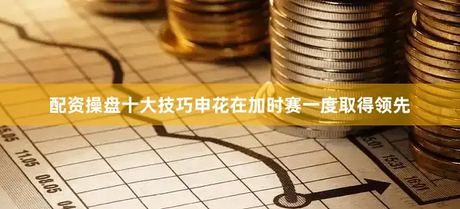 配资操盘十大技巧申花在加时赛一度取得领先