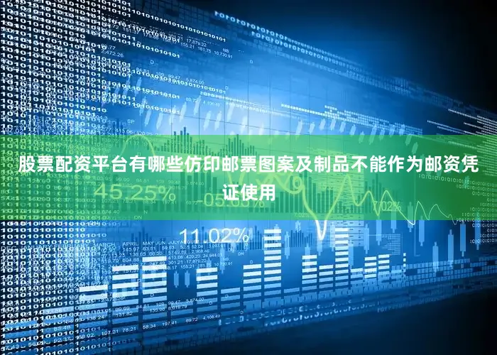 股票配资平台有哪些仿印邮票图案及制品不能作为邮资凭证使用
