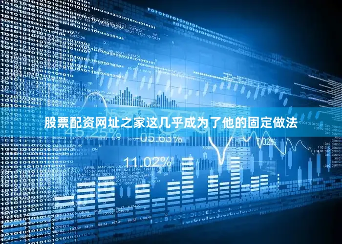 股票配资网址之家这几乎成为了他的固定做法