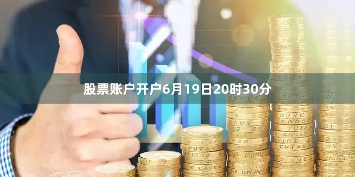 股票账户开户6月19日20时30分