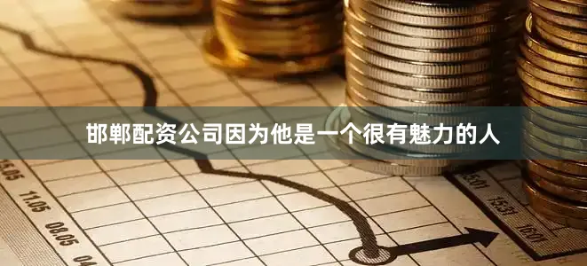 邯郸配资公司因为他是一个很有魅力的人