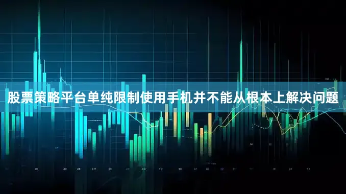 股票策略平台单纯限制使用手机并不能从根本上解决问题
