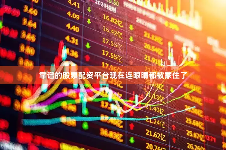 靠谱的股票配资平台现在连眼睛都被蒙住了