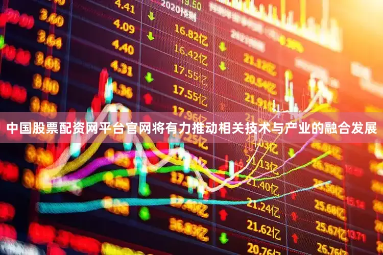 中国股票配资网平台官网将有力推动相关技术与产业的融合发展