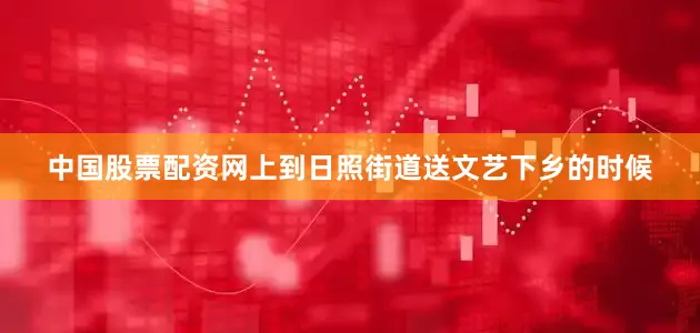中国股票配资网上到日照街道送文艺下乡的时候