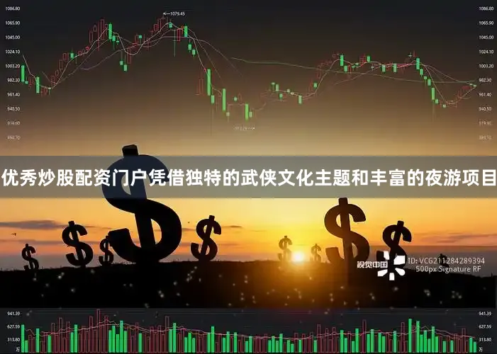优秀炒股配资门户凭借独特的武侠文化主题和丰富的夜游项目
