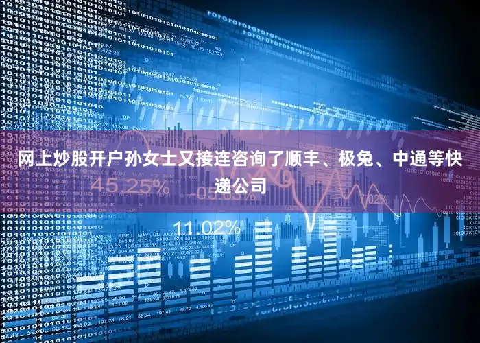 网上炒股开户孙女士又接连咨询了顺丰、极兔、中通等快递公司