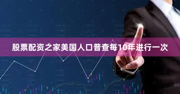 股票配资之家美国人口普查每10年进行一次