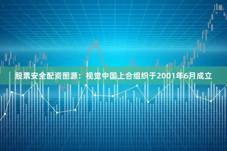股票安全配资图源：视觉中国上合组织于2001年6月成立