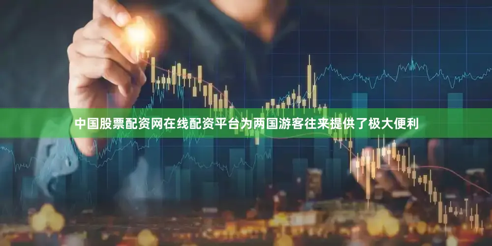 中国股票配资网在线配资平台为两国游客往来提供了极大便利