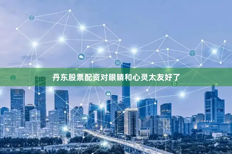 丹东股票配资对眼睛和心灵太友好了