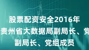 股票配资安全2016年12月任贵州省大数据局副局长、党组成员