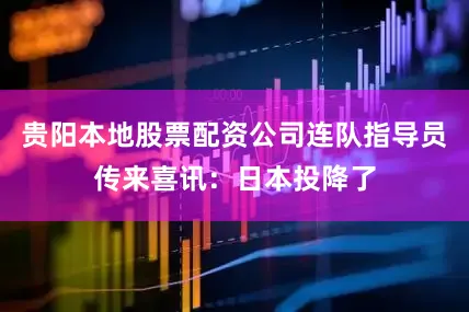 贵阳本地股票配资公司连队指导员传来喜讯：日本投降了