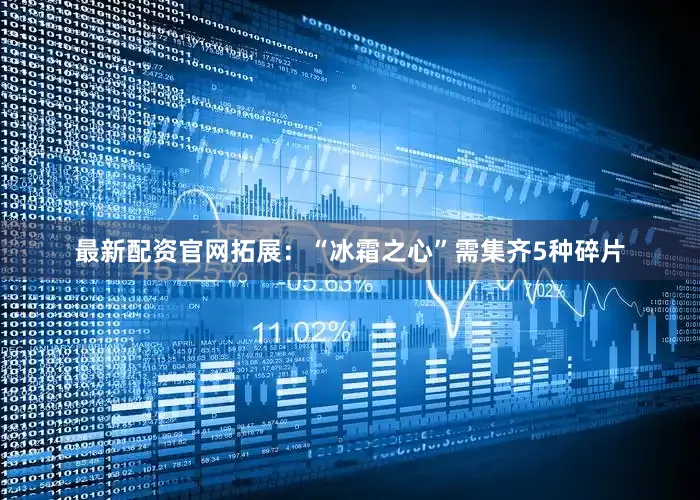 最新配资官网拓展：“冰霜之心”需集齐5种碎片