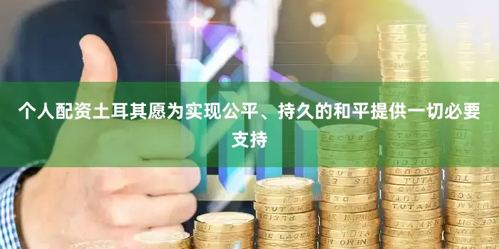 个人配资土耳其愿为实现公平、持久的和平提供一切必要支持