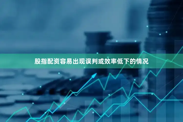 股指配资容易出现误判或效率低下的情况