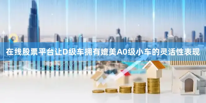 在线股票平台让D级车拥有媲美A0级小车的灵活性表现