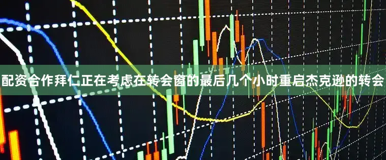 配资合作拜仁正在考虑在转会窗的最后几个小时重启杰克逊的转会