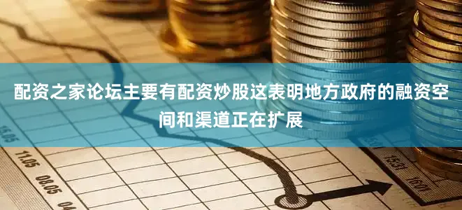 配资之家论坛主要有配资炒股这表明地方政府的融资空间和渠道正在扩展