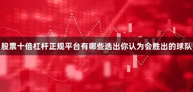 股票十倍杠杆正规平台有哪些选出你认为会胜出的球队