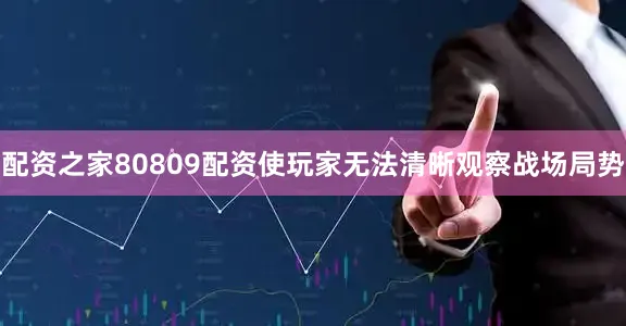 配资之家80809配资使玩家无法清晰观察战场局势