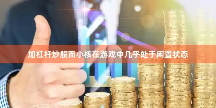 加杠杆炒股而小核在游戏中几乎处于闲置状态