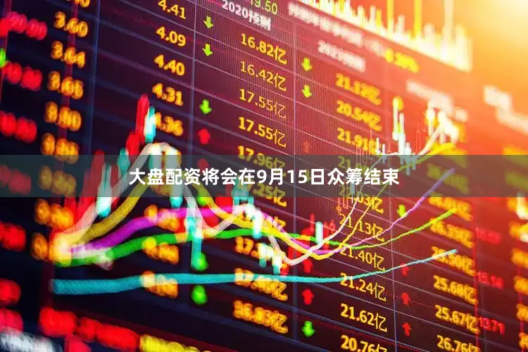大盘配资将会在9月15日众筹结束