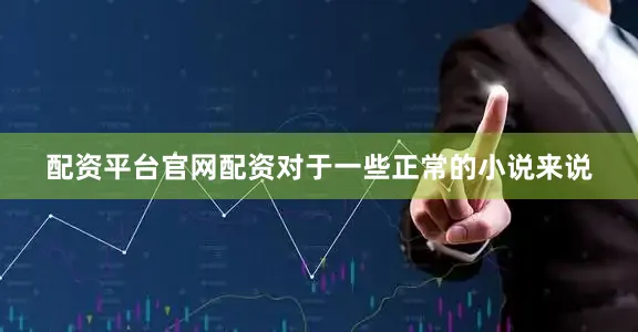 配资平台官网配资对于一些正常的小说来说