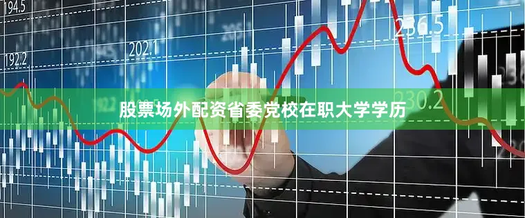 股票场外配资省委党校在职大学学历